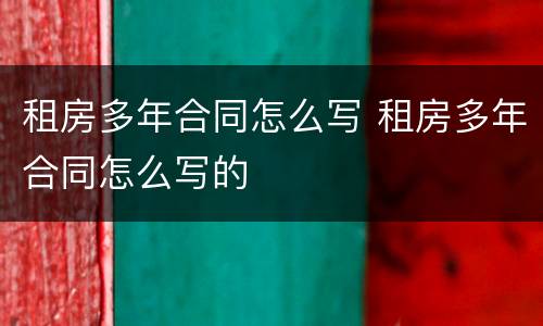 租房多年合同怎么写 租房多年合同怎么写的