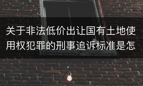 关于非法低价出让国有土地使用权犯罪的刑事追诉标准是怎样规定