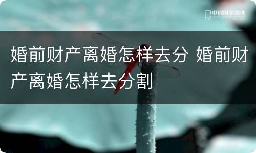 婚前财产离婚怎样去分 婚前财产离婚怎样去分割