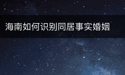 海南如何识别同居事实婚姻