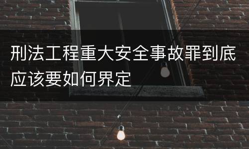 刑法工程重大安全事故罪到底应该要如何界定