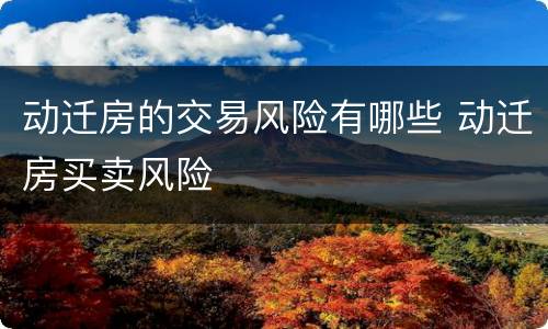 动迁房的交易风险有哪些 动迁房买卖风险