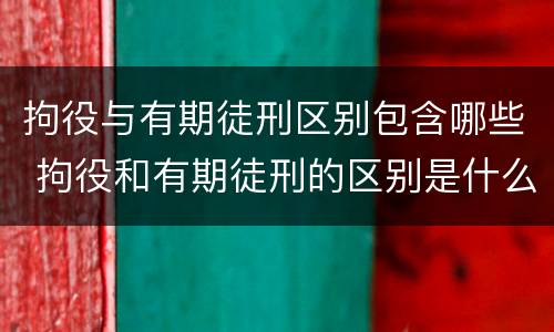 拘役与有期徒刑区别包含哪些 拘役和有期徒刑的区别是什么
