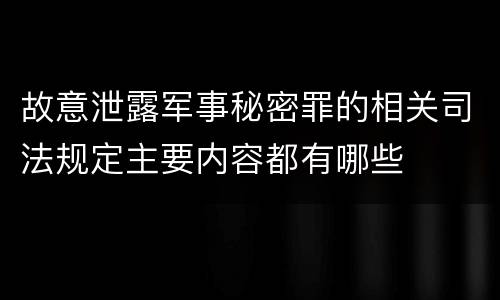 故意泄露军事秘密罪的相关司法规定主要内容都有哪些