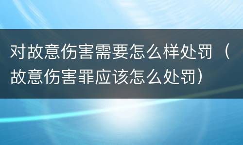 对故意伤害需要怎么样处罚（故意伤害罪应该怎么处罚）