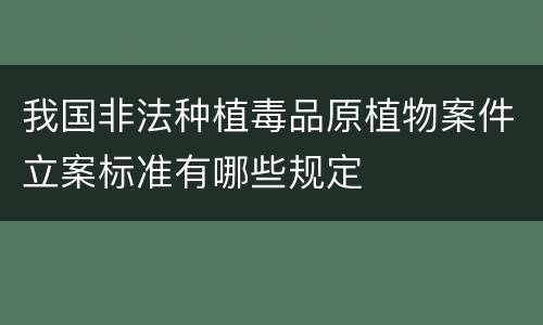 我国非法种植毒品原植物案件立案标准有哪些规定
