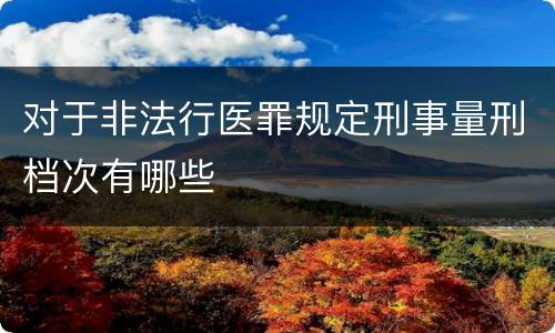 对于非法行医罪规定刑事量刑档次有哪些