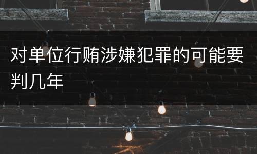 对单位行贿涉嫌犯罪的可能要判几年
