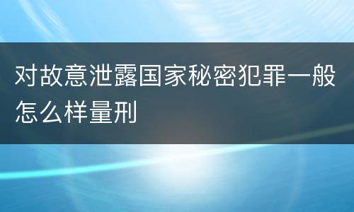 对故意泄露国家秘密犯罪一般怎么样量刑