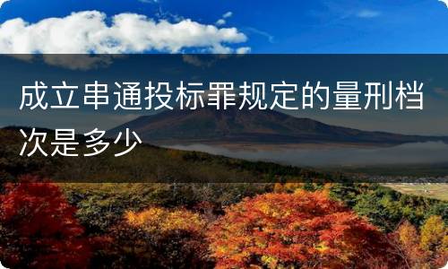 成立串通投标罪规定的量刑档次是多少