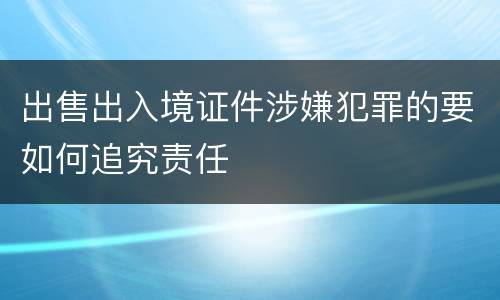出售出入境证件涉嫌犯罪的要如何追究责任
