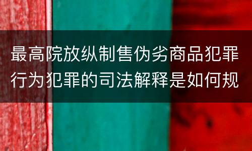 最高院放纵制售伪劣商品犯罪行为犯罪的司法解释是如何规定的
