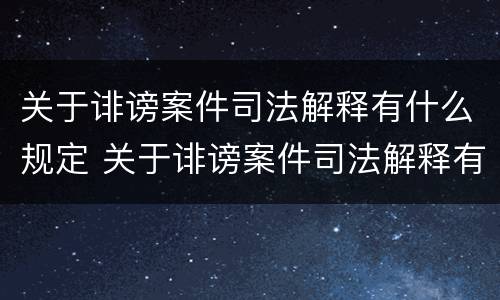 关于诽谤案件司法解释有什么规定 关于诽谤案件司法解释有什么规定嘛