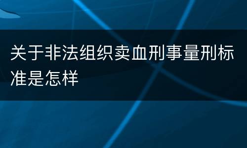 关于非法组织卖血刑事量刑标准是怎样
