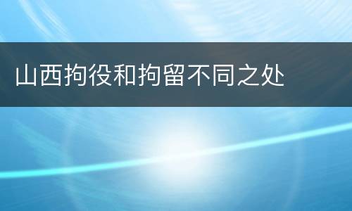 山西拘役和拘留不同之处