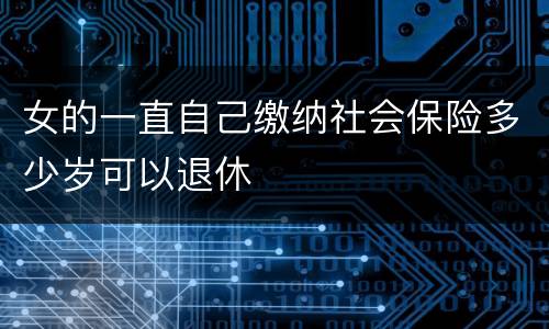 女的一直自己缴纳社会保险多少岁可以退休