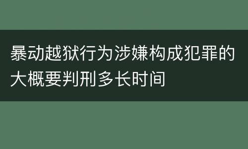 暴动越狱行为涉嫌构成犯罪的大概要判刑多长时间
