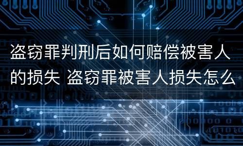 盗窃罪判刑后如何赔偿被害人的损失 盗窃罪被害人损失怎么处理