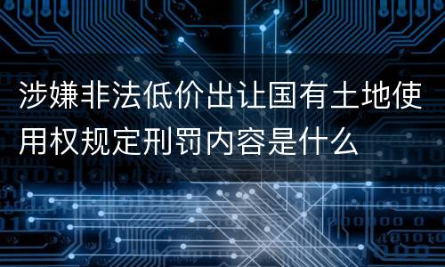 涉嫌非法低价出让国有土地使用权规定刑罚内容是什么