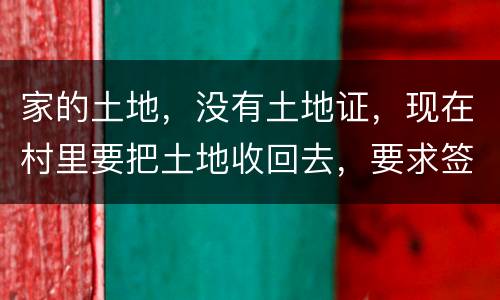 家的土地，没有土地证，现在村里要把土地收回去，要求签协议，怎么处理