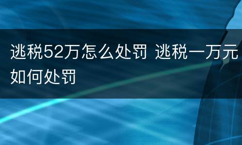 逃税52万怎么处罚 逃税一万元如何处罚