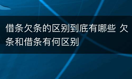 借条欠条的区别到底有哪些 欠条和借条有何区别