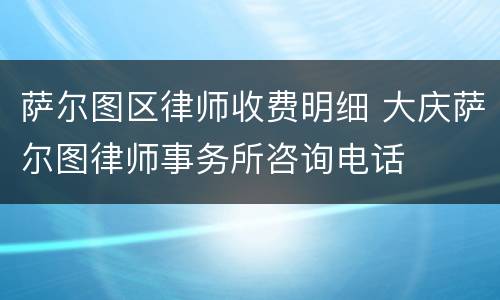 萨尔图区律师收费明细 大庆萨尔图律师事务所咨询电话