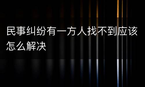 民事纠纷有一方人找不到应该怎么解决