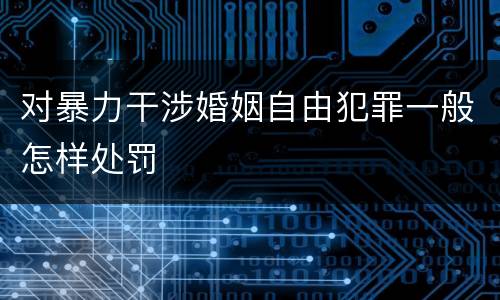 对暴力干涉婚姻自由犯罪一般怎样处罚