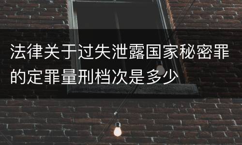 法律关于过失泄露国家秘密罪的定罪量刑档次是多少