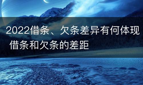 2022借条、欠条差异有何体现 借条和欠条的差距