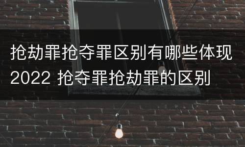 抢劫罪抢夺罪区别有哪些体现2022 抢夺罪抢劫罪的区别