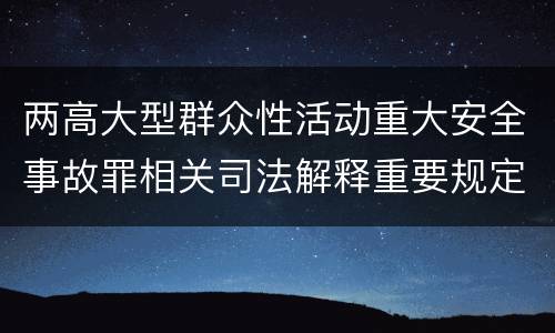 两高大型群众性活动重大安全事故罪相关司法解释重要规定都有哪些