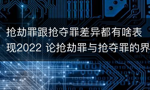 抢劫罪跟抢夺罪差异都有啥表现2022 论抢劫罪与抢夺罪的界限