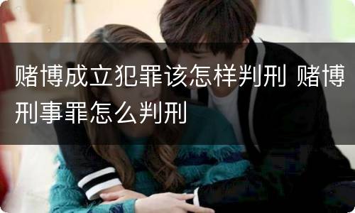 赌博成立犯罪该怎样判刑 赌博刑事罪怎么判刑