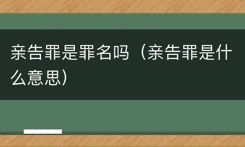 亲告罪是罪名吗（亲告罪是什么意思）