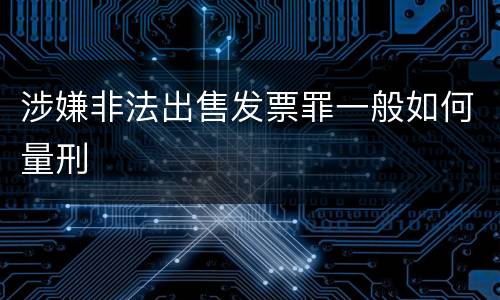 涉嫌非法出售发票罪一般如何量刑