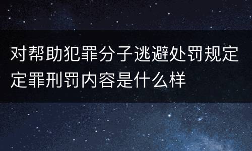 对帮助犯罪分子逃避处罚规定定罪刑罚内容是什么样