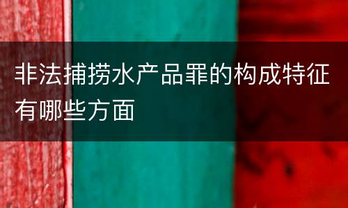 非法捕捞水产品罪的构成特征有哪些方面