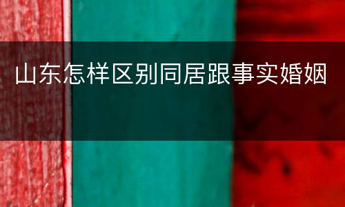 山东怎样区别同居跟事实婚姻