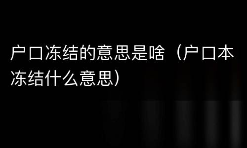 户口冻结的意思是啥（户口本冻结什么意思）