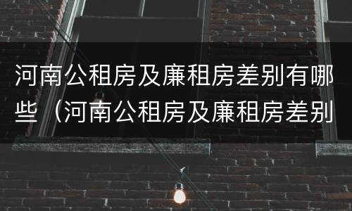 河南公租房及廉租房差别有哪些（河南公租房及廉租房差别有哪些地方）
