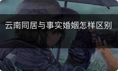 云南同居与事实婚姻怎样区别