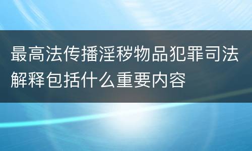 最高法传播淫秽物品犯罪司法解释包括什么重要内容