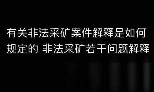 有关非法采矿案件解释是如何规定的 非法采矿若干问题解释