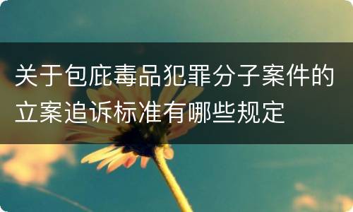 关于包庇毒品犯罪分子案件的立案追诉标准有哪些规定
