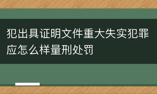 犯出具证明文件重大失实犯罪应怎么样量刑处罚