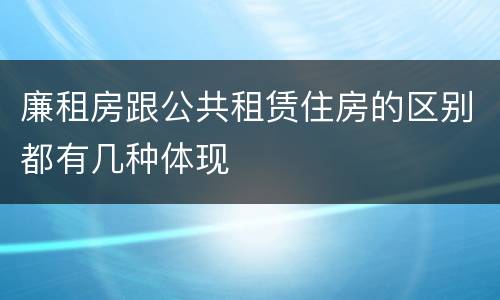 廉租房跟公共租赁住房的区别都有几种体现