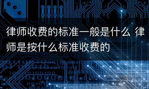 律师收费的标准一般是什么 律师是按什么标准收费的