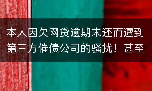 本人因欠网贷逾期未还而遭到第三方催债公司的骚扰！甚至是我所以亲戚朋友都